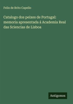 Catalogo dos peixes de Portugal: memoria apresentada á Academia Real das Sciencias de Lisboa - Capello, Felix De Brito