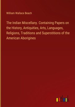 The Indian Miscellany. Containing Papers on the History, Antiquities, Arts, Languages, Religions, Traditions and Superstitions of the American Aborigines
