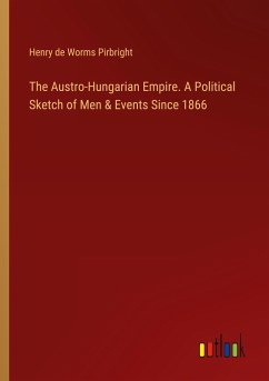 The Austro-Hungarian Empire. A Political Sketch of Men & Events Since 1866 - Pirbright, Henry De Worms