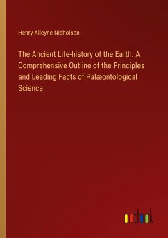 The Ancient Life-history of the Earth. A Comprehensive Outline of the Principles and Leading Facts of Palæontological Science - Nicholson, Henry Alleyne