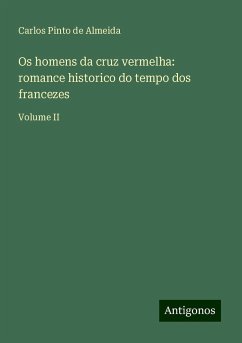 Os homens da cruz vermelha: romance historico do tempo dos francezes - Almeida, Carlos Pinto De