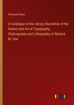 A Catalogue of the Library Illustrative of the History and Art of Typography, Chalcography and Lithography of Richard M. Hoe - Chiswick Press