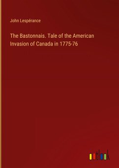The Bastonnais. Tale of the American Invasion of Canada in 1775-76 - Lespérance, John