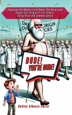 DUDE, YOU'RE NUDE! Exposing the Naked Truth about the Darwinian Single-Cell Origin of Life Theory Using Plain Old Common Sense - Albenze-Smith, Nadine