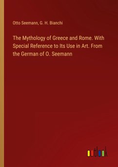 The Mythology of Greece and Rome. With Special Reference to Its Use in Art. From the German of O. Seemann - Seemann, Otto; Bianchi, G. H.