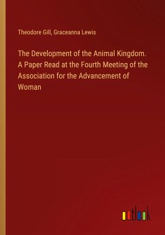 The Development of the Animal Kingdom. A Paper Read at the Fourth Meeting of the Association for the Advancement of Woman - Gill, Theodore; Lewis, Graceanna