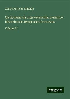 Os homens da cruz vermelha: romance historico do tempo dos francezes - Almeida, Carlos Pinto De