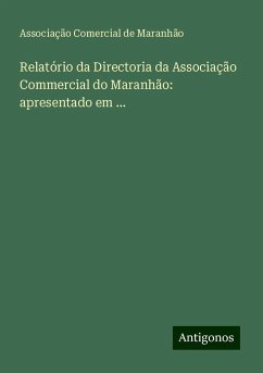 Relatório da Directoria da Associação Commercial do Maranhão: apresentado em ... - Maranhão, Associação Comercial de