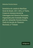 Estatística do comércio Marítimo Geral do Brasil, 1871-1872, 4.ª Parte, Comercio Interprovincial de Cabotagem dos Gêneros Nacionaes, Organizada pela Comissão Dirigida pelo Dr. Sebastião Ferreira Soares, Chefe do Secção do Thesouro Nacional, 5.º Volume