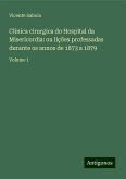 Clinica cirurgica do Hospital da Misericordia: ou lições professadas durante os annos de 1873 a 1879