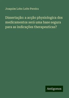 Dissertação: a acção physiologica dos medicamentos será uma base segura para as indicações therapeuticas? - Pereira, Joaquim Lobo Leite