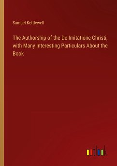 The Authorship of the De Imitatione Christi, with Many Interesting Particulars About the Book - Kettlewell, Samuel