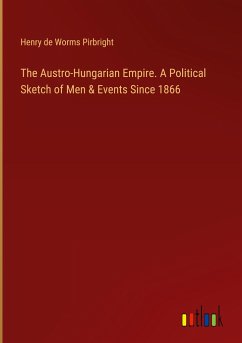 The Austro-Hungarian Empire. A Political Sketch of Men & Events Since 1866