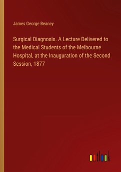 Surgical Diagnosis. A Lecture Delivered to the Medical Students of the Melbourne Hospital, at the Inauguration of the Second Session, 1877