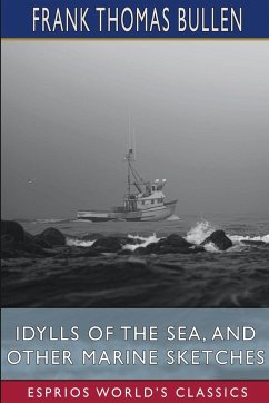 Idylls of the Sea, and Other Marine Sketches (Esprios Classics) - Bullen, Frank Thomas