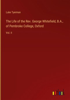 The Life of the Rev. George Whitefield, B.A., of Pembroke College, Oxford - Tyerman, Luke