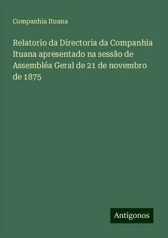 Relatorio da Directoria da Companhia Ituana apresentado na sessão de Assembléa Geral de 21 de novembro de 1875 - Ituana, Companhia