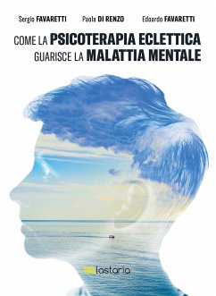 Come la psicoterapia eclettica guarisce la malattia mentale (eBook, ePUB) - Favaretti, Edoardo; Favaretti, Sergio; di Renzo, Paola