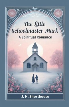 The Little Schoolmaster Mark A Spiritual Romance - Shorthouse, J. H.