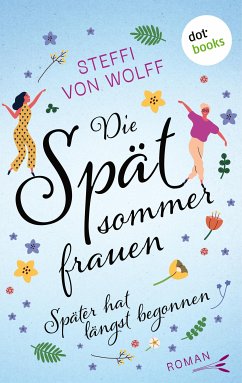 Die Spätsommerfrauen – oder: Später hat längst begonnen (eBook, ePUB) - von Wolff, Steffi