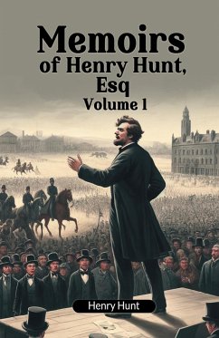 Memoirs of Henry Hunt, Esq Volume 1 - Hunt, Henry