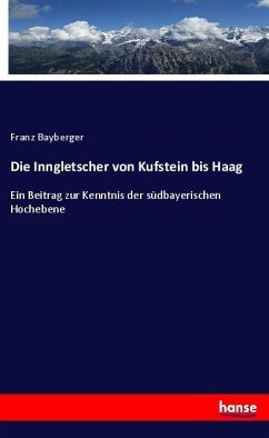 Die Inngletscher von Kufstein bis Haag - Bayberger, Franz