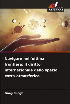 Navigare nell'ultima frontiera: il diritto internazionale dello spazio extra-atmosferico - Singh, Gargi