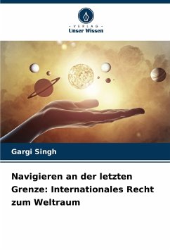 Navigieren an der letzten Grenze: Internationales Recht zum Weltraum - Singh, Gargi