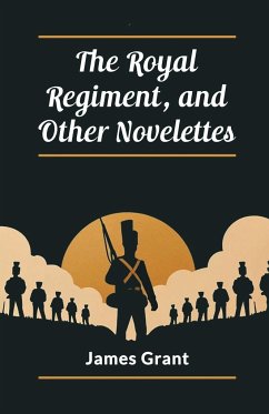 The Royal Regiment, and Other Novelettes - Grant, James