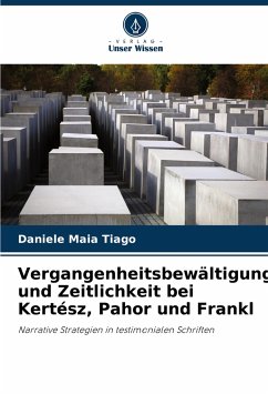 Vergangenheitsbewältigung und Zeitlichkeit bei Kertész, Pahor und Frankl - Maia Tiago, Daniele