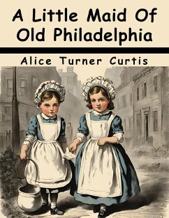 A Little Maid Of Old Philadelphia - Alice Turner Curtis