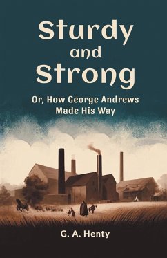 Sturdy and Strong Or, How George Andrews Made His Way - Henty, G. A.