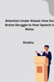 Attention Under Attack: How Our Brains Struggle to Hear Speech in Noise Attention Under Attack: How Our Brains Struggle to Hear Speech in Noise