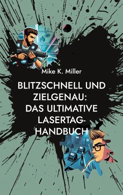 Blitzschnell und zielgenau: Das ultimative Lasertag-Handbuch - Miller, Mike K.