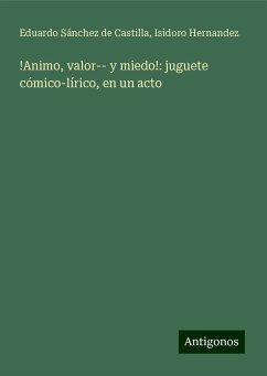 !Animo, valor-- y miedo!: juguete cómico-lírico, en un acto - Sánchez de Castilla, Eduardo; Hernandez, Isidoro