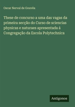 These de concurso a uma das vagas da primeira secção do Curso de sciencias physicas e naturaes apresentada á Congregação da Escola Polytechnica - Gouvêa, Oscar Nerval de