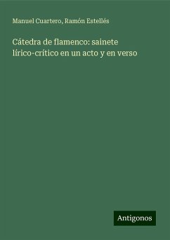 Cátedra de flamenco: sainete lírico-crítico en un acto y en verso - Cuartero, Manuel; Estellés, Ramón