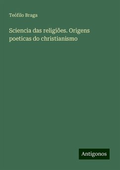 Sciencia das religiões. Origens poeticas do christianismo - Braga, Teófilo