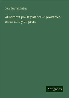 Al hombre por la palabra--: proverbio en un acto y en prosa - Matheu, José María