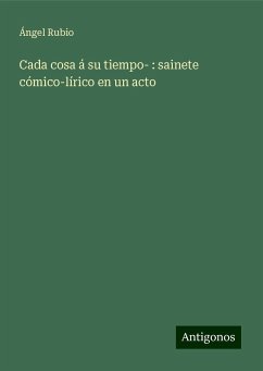 Cada cosa á su tiempo- : sainete cómico-lírico en un acto - Rubio, Ángel