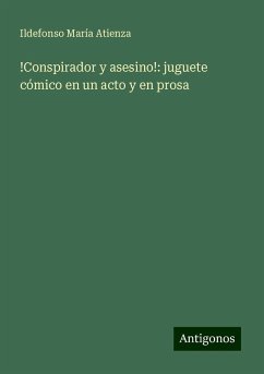 !Conspirador y asesino!: juguete cómico en un acto y en prosa - Atienza, Ildefonso María