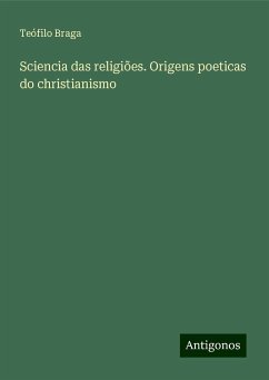 Sciencia das religiões. Origens poeticas do christianismo - Braga, Teófilo