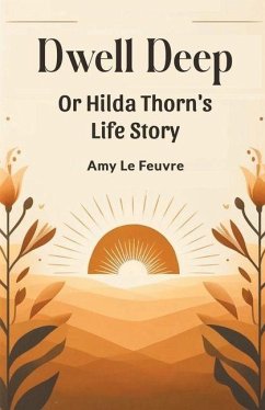 Dwell Deep Or Hilda Thorn's Life Story - Feuvre, Amy Le