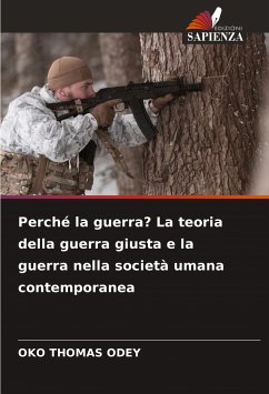 Perché la guerra? La teoria della guerra giusta e la guerra nella società umana contemporanea - ODEY, OKO THOMAS