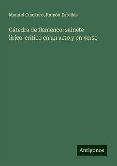 Cátedra de flamenco: sainete lírico-crítico en un acto y en verso - Cuartero, Manuel; Estellés, Ramón