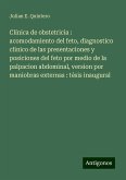 Clínica de obstetricia : acomodamiento del feto, diagnostico clinico de las presentaciones y posiciones del feto por medio de la palpacion abdominal, version por maniobras externas : tésis inaugural