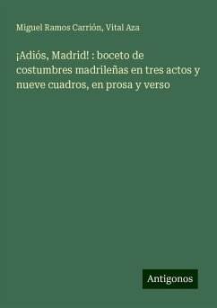 ¡Adiós, Madrid! : boceto de costumbres madrileñas en tres actos y nueve cuadros, en prosa y verso - Ramos Carrión, Miguel; Aza, Vital