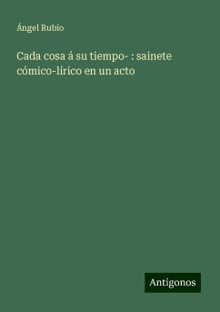 Cada cosa á su tiempo- : sainete cómico-lírico en un acto - Rubio, Ángel