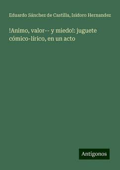 !Animo, valor-- y miedo!: juguete cómico-lírico, en un acto - Sánchez de Castilla, Eduardo; Hernandez, Isidoro