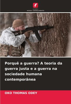 Porquê a guerra? A teoria da guerra justa e a guerra na sociedade humana contemporânea - ODEY, OKO THOMAS